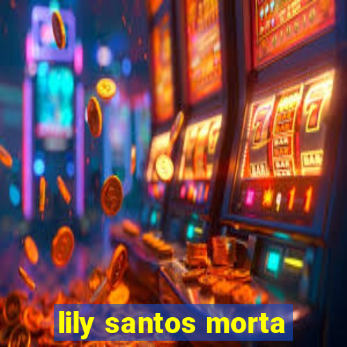 lily santos morta